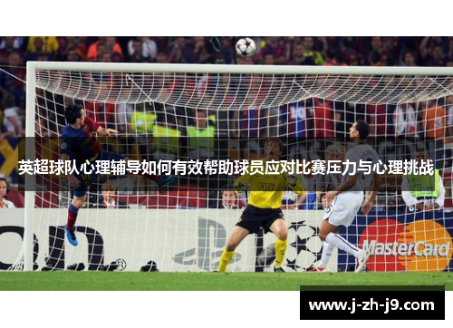 英超球队心理辅导如何有效帮助球员应对比赛压力与心理挑战