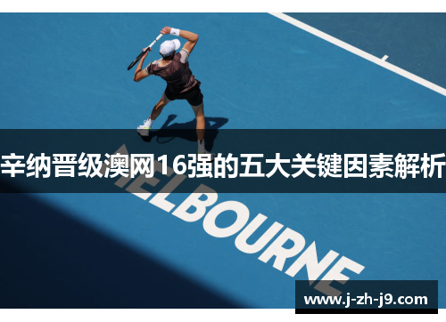 辛纳晋级澳网16强的五大关键因素解析