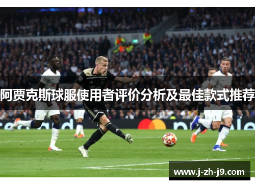 阿贾克斯球服使用者评价分析及最佳款式推荐