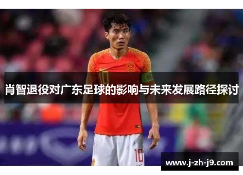 肖智退役对广东足球的影响与未来发展路径探讨