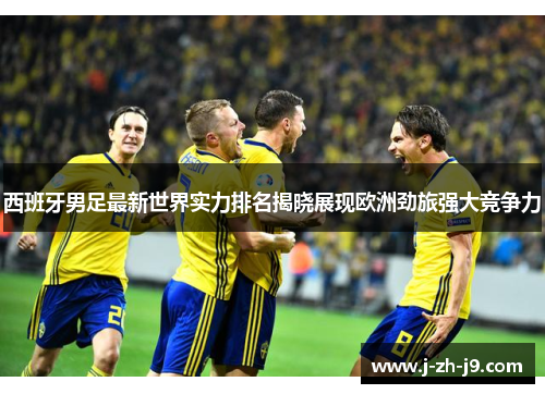 西班牙男足最新世界实力排名揭晓展现欧洲劲旅强大竞争力