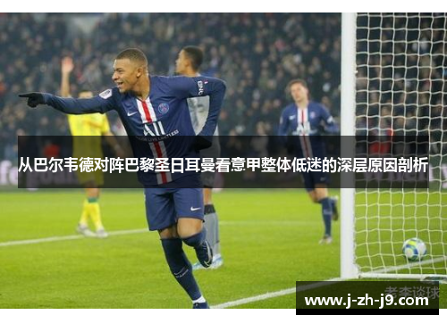 从巴尔韦德对阵巴黎圣日耳曼看意甲整体低迷的深层原因剖析