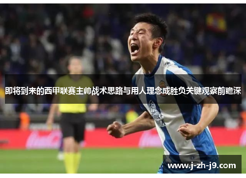 即将到来的西甲联赛主帅战术思路与用人理念成胜负关键观察前瞻深