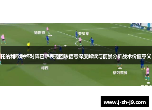 托纳利欧联杯对阵巴萨表现回暖信号深度解读与前景分析战术价值意义