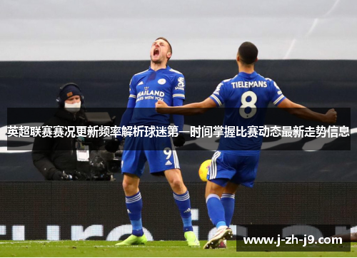 英超联赛赛况更新频率解析球迷第一时间掌握比赛动态最新走势信息