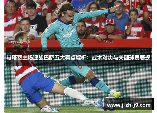 赫塔费主场迎战巴萨五大看点解析：战术对决与关键球员表现