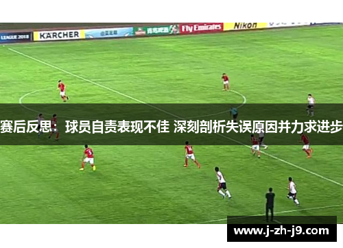 赛后反思：球员自责表现不佳 深刻剖析失误原因并力求进步