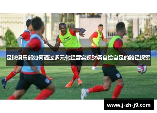 足球俱乐部如何通过多元化经营实现财务自给自足的路径探索