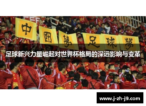 足球新兴力量崛起对世界杯格局的深远影响与变革