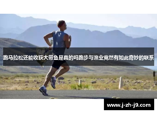 跑马拉松还能收获大带鱼是真的吗跑步与渔业竟然有如此奇妙的联系