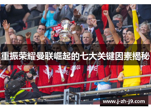重振荣耀曼联崛起的七大关键因素揭秘