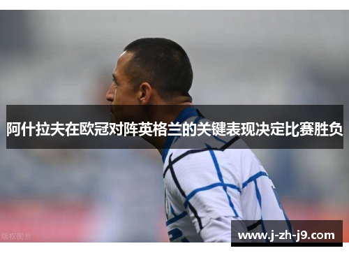 阿什拉夫在欧冠对阵英格兰的关键表现决定比赛胜负