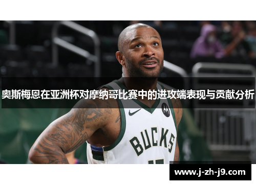 奥斯梅恩在亚洲杯对摩纳哥比赛中的进攻端表现与贡献分析