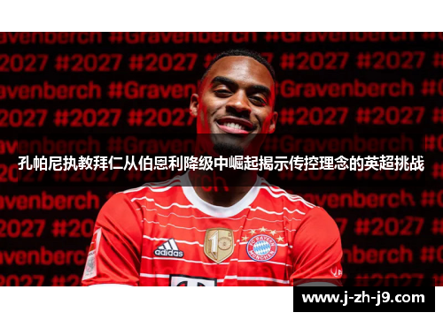 孔帕尼执教拜仁从伯恩利降级中崛起揭示传控理念的英超挑战