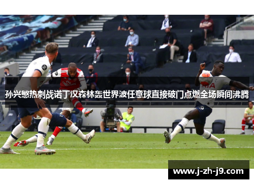 孙兴慜热刺战诺丁汉森林轰世界波任意球直接破门点燃全场瞬间沸腾