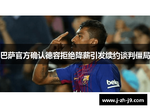 巴萨官方确认德容拒绝降薪引发续约谈判僵局