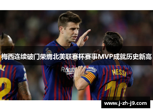 梅西连续破门荣膺北美联赛杯赛事MVP成就历史新高 梅西连续破门荣膺北美联赛杯赛事MVP成就历史新高