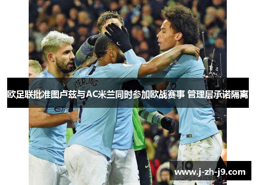 欧足联批准图卢兹与AC米兰同时参加欧战赛事 管理层承诺隔离 欧足联批准图卢兹与AC米兰同时参加欧战赛事 管理层承诺隔离