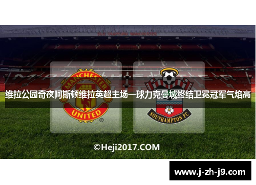 维拉公园奇夜阿斯顿维拉英超主场一球力克曼城终结卫冕冠军气焰高