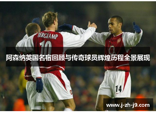 阿森纳英国名宿回顾与传奇球员辉煌历程全景展现