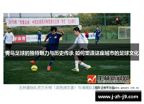 青岛足球的独特魅力与历史传承 如何塑造这座城市的足球文化