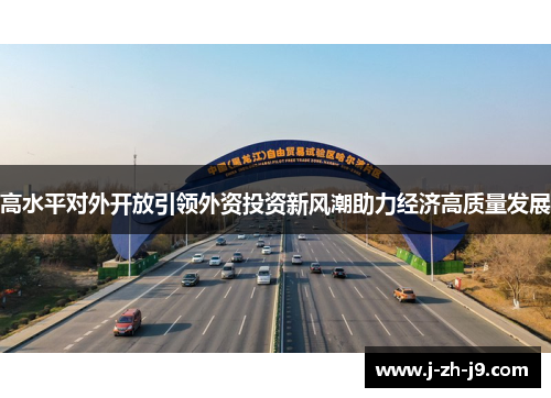 高水平对外开放引领外资投资新风潮助力经济高质量发展