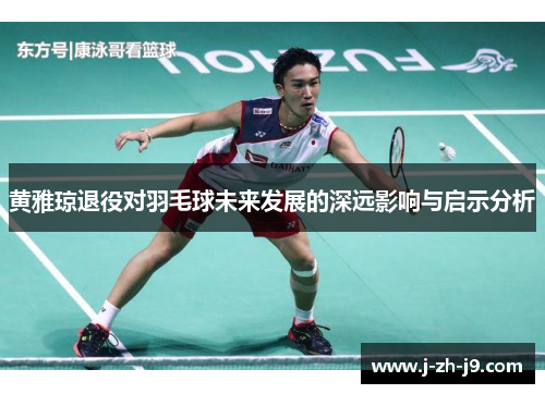 黄雅琼退役对羽毛球未来发展的深远影响与启示分析