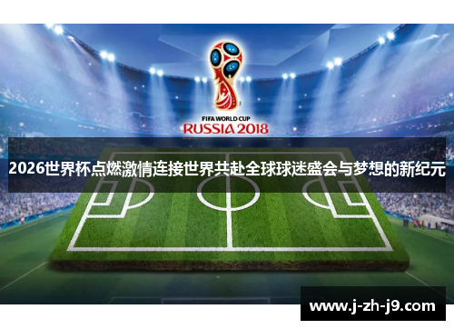 2026世界杯点燃激情连接世界共赴全球球迷盛会与梦想的新纪元