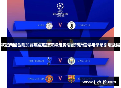 欧冠两回合附加赛焦点追踪末段走势暗藏转折信号与悬念引爆战局 欧冠两回合附加赛焦点追踪末段走势暗藏转折信号与悬念引爆战局