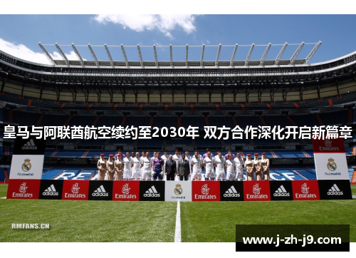 皇马与阿联酋航空续约至2030年 双方合作深化开启新篇章 皇马与阿联酋航空续约至2030年 双方合作深化开启新篇章