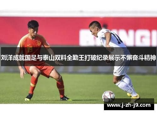 刘洋成就国足与泰山双料全勤王打破纪录展示不懈奋斗精神 刘洋成就国足与泰山双料全勤王打破纪录展示不懈奋斗精神