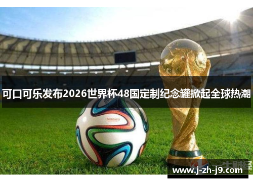 可口可乐发布2026世界杯48国定制纪念罐掀起全球热潮 可口可乐发布2026世界杯48国定制纪念罐掀起全球热潮