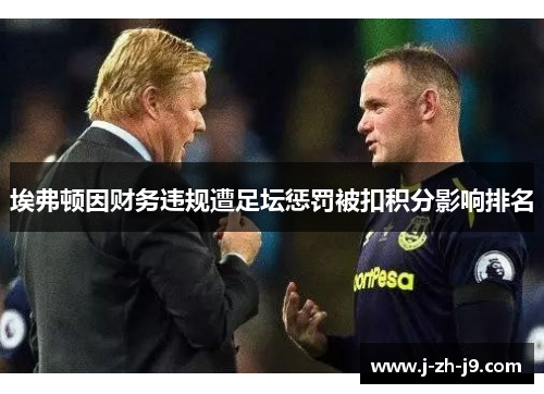 埃弗顿因财务违规遭足坛惩罚被扣积分影响排名