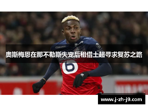 奥斯梅恩在那不勒斯失宠后租借土超寻求复苏之路