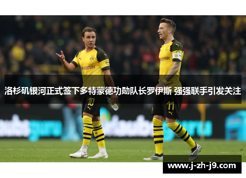 洛杉矶银河正式签下多特蒙德功勋队长罗伊斯 强强联手引发关注