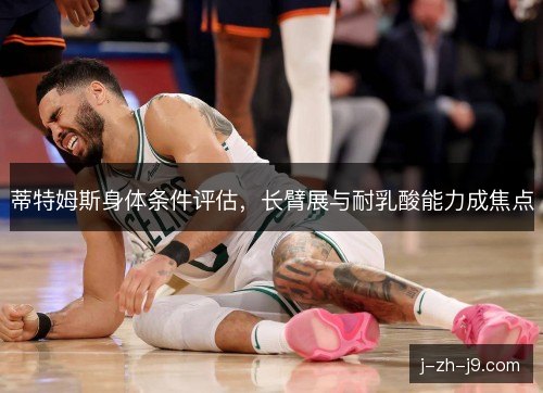 蒂特姆斯身体条件评估，长臂展与耐乳酸能力成焦点