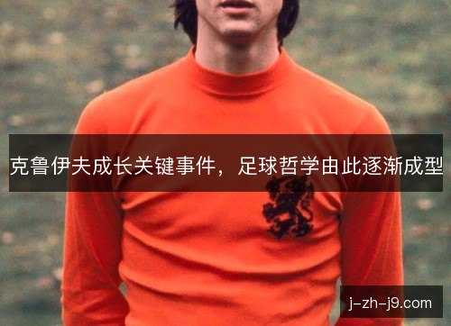 克鲁伊夫成长关键事件，足球哲学由此逐渐成型