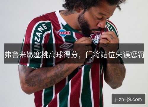 弗鲁米嫩塞挑高球得分，门将站位失误惩罚